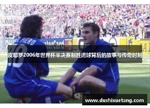 皮耶罗2006年世界杯半决赛制胜进球背后的故事与传奇时刻