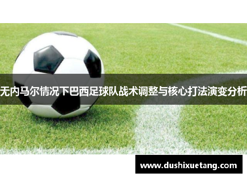 无内马尔情况下巴西足球队战术调整与核心打法演变分析