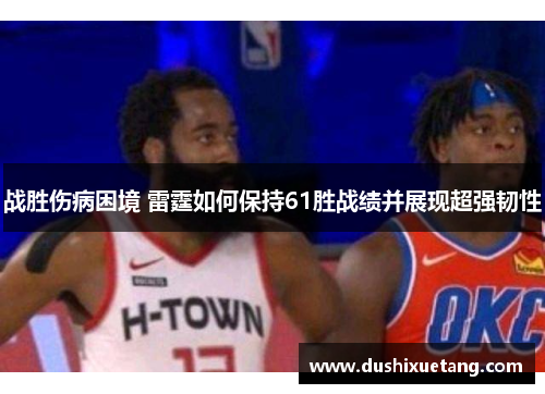 战胜伤病困境 雷霆如何保持61胜战绩并展现超强韧性