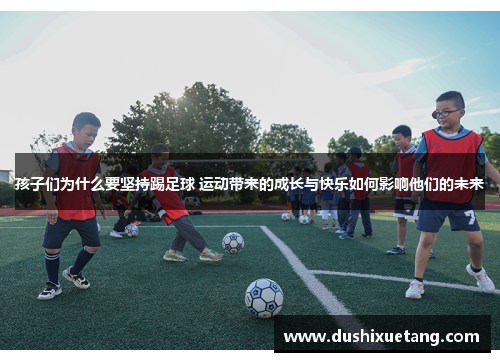 孩子们为什么要坚持踢足球 运动带来的成长与快乐如何影响他们的未来