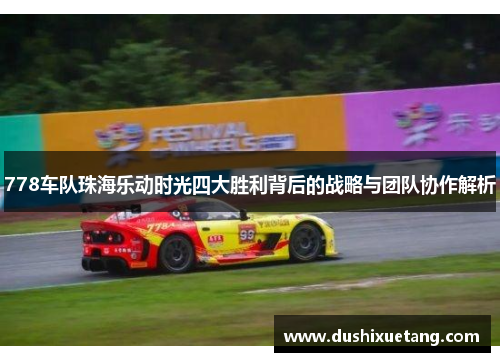 778车队珠海乐动时光四大胜利背后的战略与团队协作解析