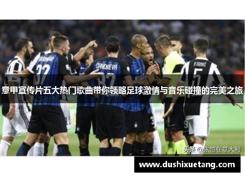 意甲宣传片五大热门歌曲带你领略足球激情与音乐碰撞的完美之旅