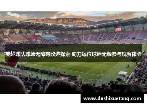 英超球队球场无障碍改造探索 助力每位球迷无缝参与观赛体验