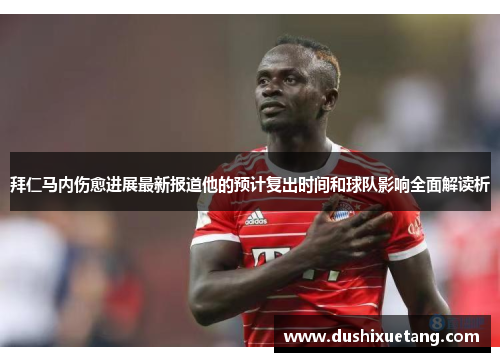 拜仁马内伤愈进展最新报道他的预计复出时间和球队影响全面解读析