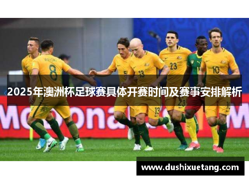 2025年澳洲杯足球赛具体开赛时间及赛事安排解析