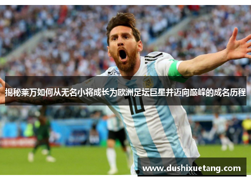 揭秘莱万如何从无名小将成长为欧洲足坛巨星并迈向巅峰的成名历程